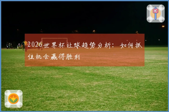 2026世界杯让球趋势分析：如何抓住机会赢得胜利