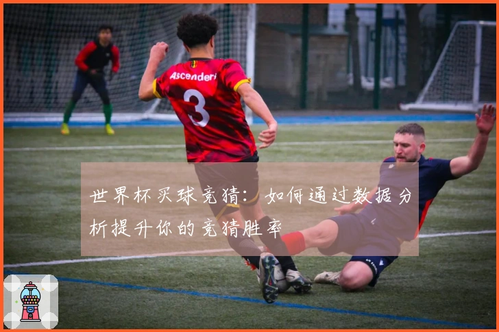 世界杯买球竞猜：如何通过数据分析提升你的竞猜胜率