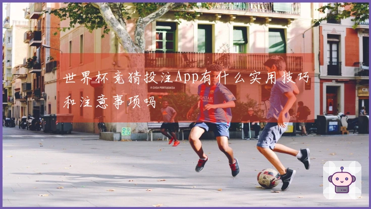 世界杯竞猜投注App有什么实用技巧和注意事项吗