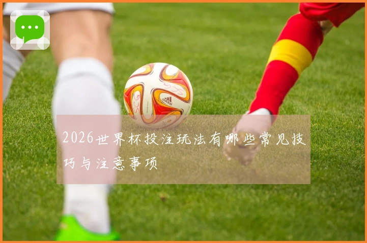 2026世界杯投注玩法有哪些常见技巧与注意事项