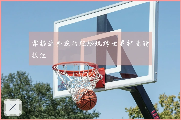 掌握这些技巧轻松玩转世界杯竞猜投注