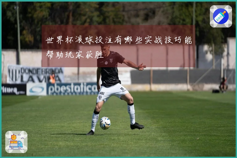 世界杯滚球投注有哪些实战技巧能帮助玩家获胜