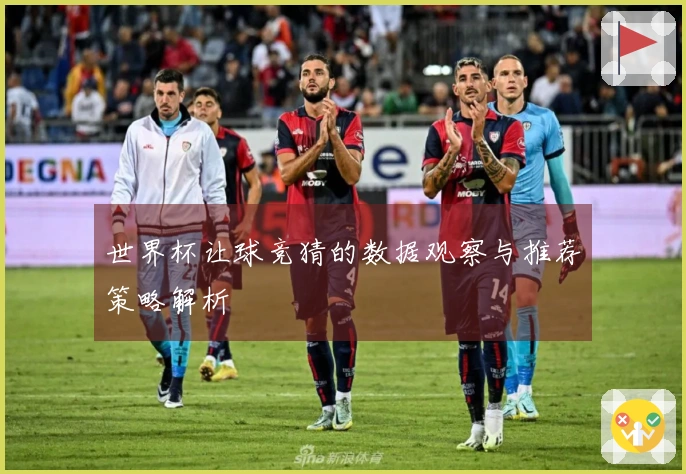 世界杯让球竞猜的数据观察与推荐策略解析
