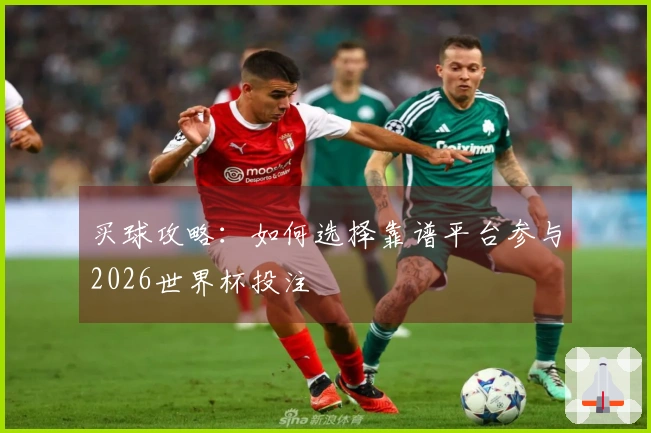 买球攻略：如何选择靠谱平台参与2026世界杯投注