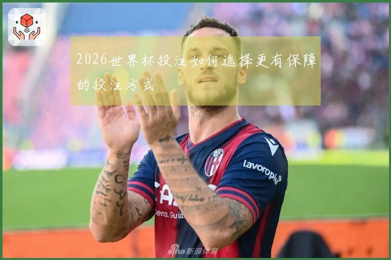 2026世界杯投注如何选择更有保障的投注方式