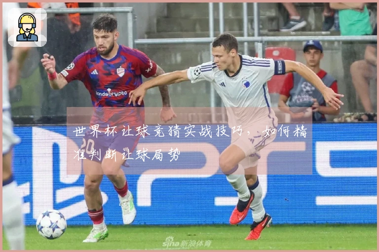 世界杯让球竞猜实战技巧，如何精准判断让球局势