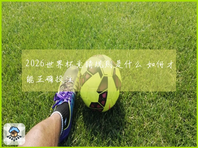 2026世界杯竞猜规则是什么 如何才能正确投注