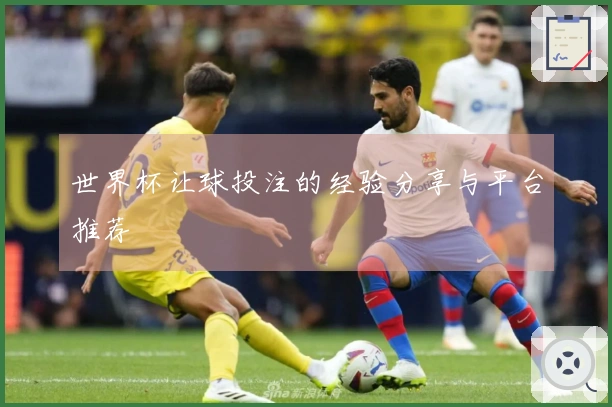 世界杯让球投注的经验分享与平台推荐