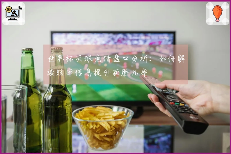 世界杯买球竞猜盘口分析：如何解读赔率信息提升获胜几率