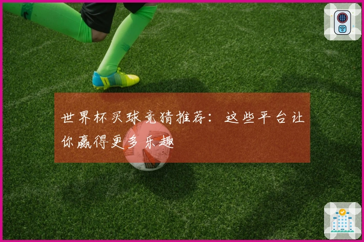 世界杯买球竞猜推荐：这些平台让你赢得更多乐趣