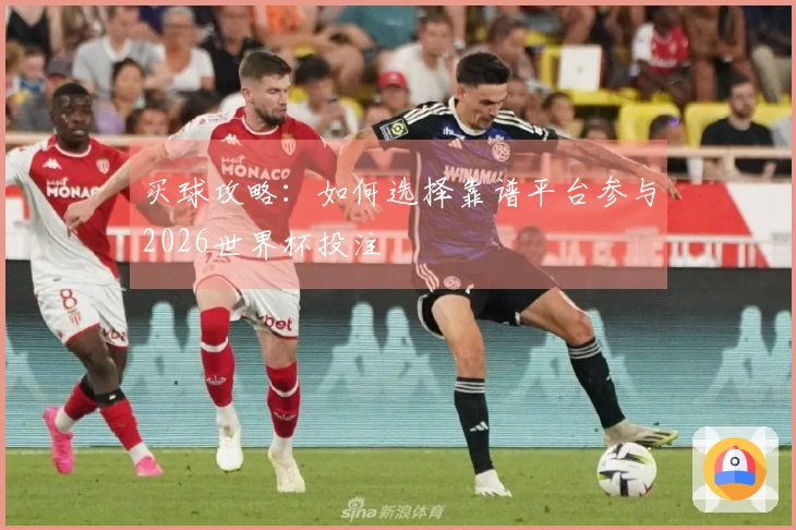买球攻略：如何选择靠谱平台参与2026世界杯投注