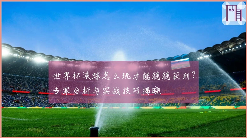 世界杯滚球怎么玩才能稳稳获利？专家分析与实战技巧揭晓