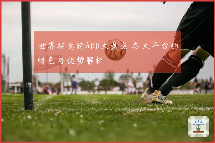 世界杯竞猜App大盘点 各大平台的特色与优势解析