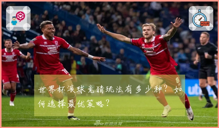 世界杯滚球竞猜玩法有多少种？如何选择最优策略？