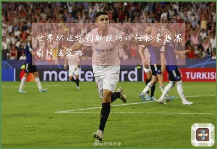 世界杯让球判断技巧，轻松掌握赛前投注策略