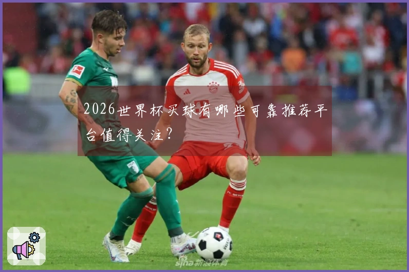 2026世界杯买球有哪些可靠推荐平台值得关注？