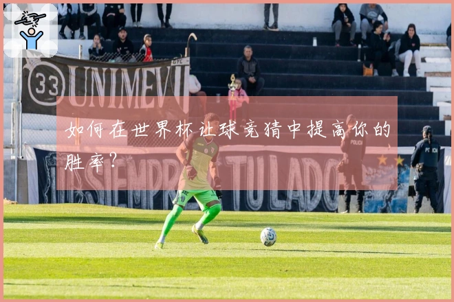 如何在世界杯让球竞猜中提高你的胜率？