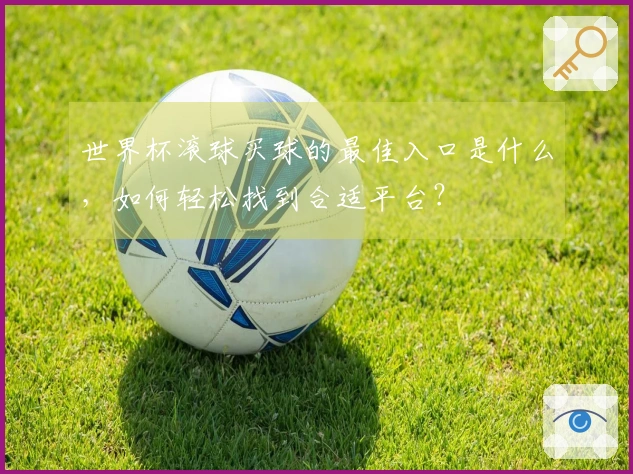 世界杯滚球买球的最佳入口是什么，如何轻松找到合适平台？